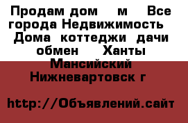 Продам дом 180м3 - Все города Недвижимость » Дома, коттеджи, дачи обмен   . Ханты-Мансийский,Нижневартовск г.